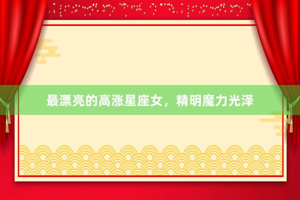 最漂亮的高涨星座女，精明魔力光泽