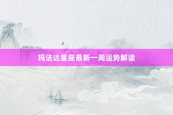 玛法达星座最新一周运势解读