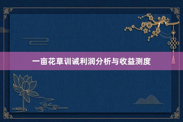 一亩花草训诫利润分析与收益测度