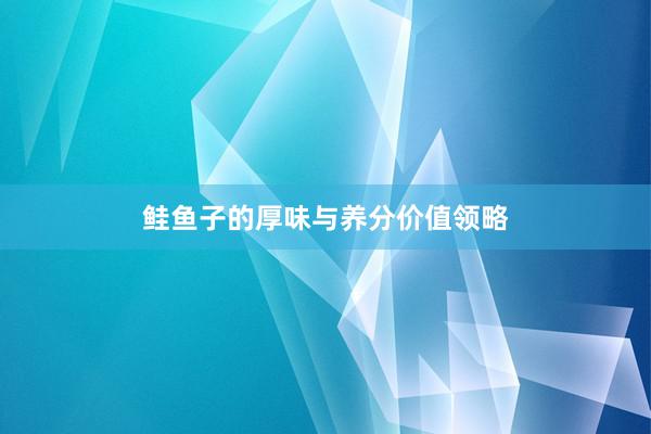 鲑鱼子的厚味与养分价值领略