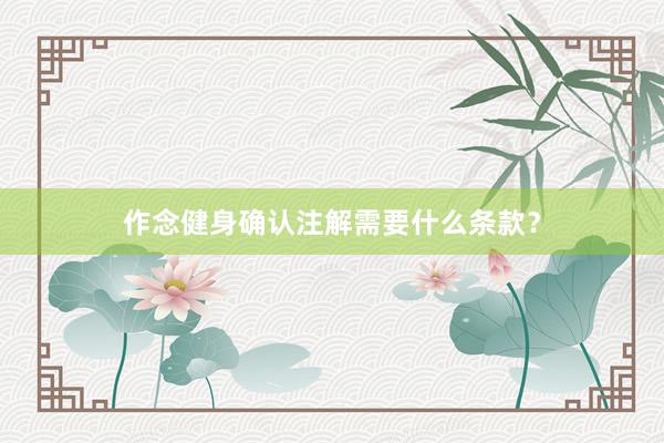 作念健身确认注解需要什么条款？